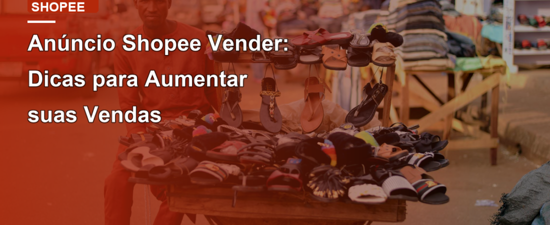Anúncio Shopee Vender: Dicas para Aumentar suas Vendas
