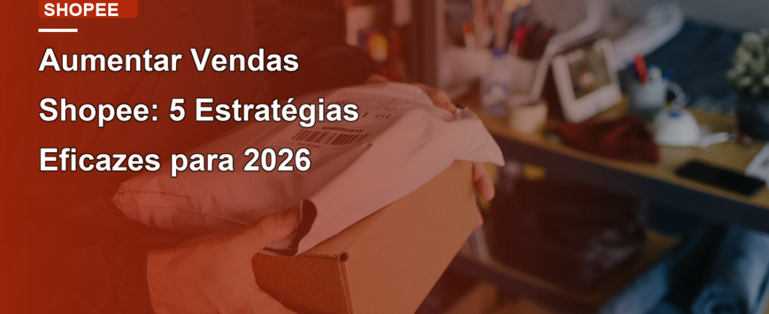Aumentar Vendas Shopee: 5 Estratégias Eficazes para 2026
