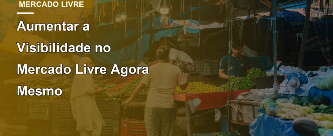 Aumentar a Visibilidade no Mercado Livre Agora Mesmo