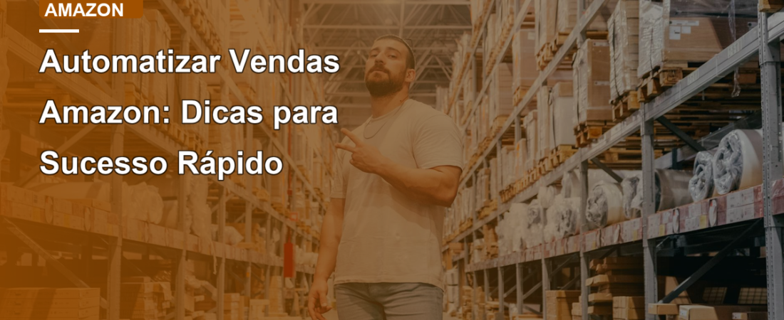 Automatizar Vendas Amazon: Dicas para Sucesso Rápido