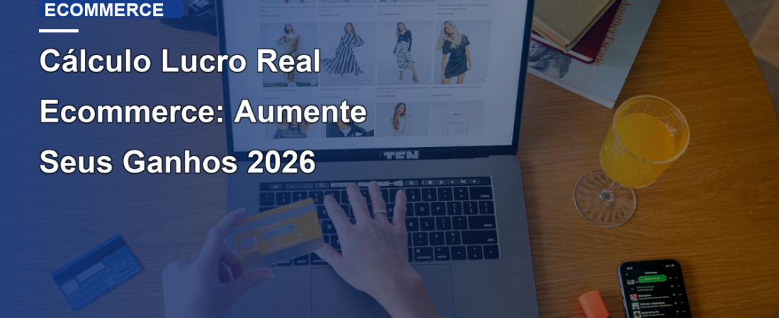 Cálculo Lucro Real Ecommerce: Aumente Seus Ganhos 2026