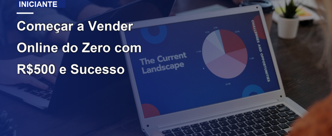 Começar a Vender Online do Zero com R$500 e Sucesso