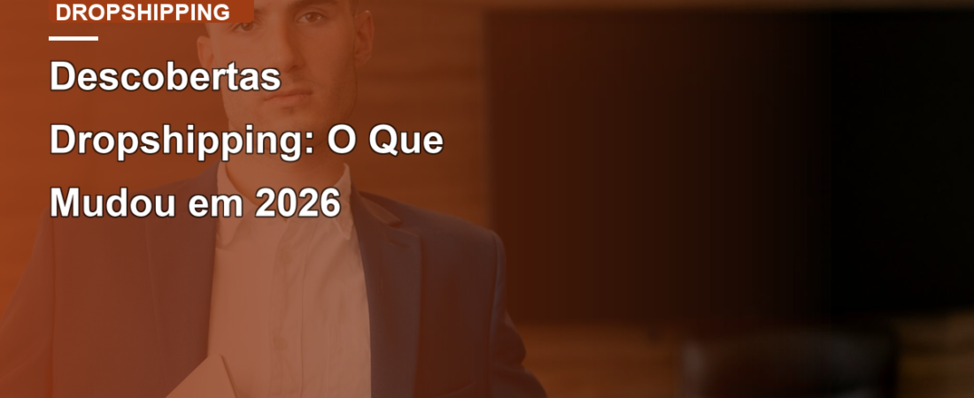 Descobertas Dropshipping: O Que Mudou em 2026