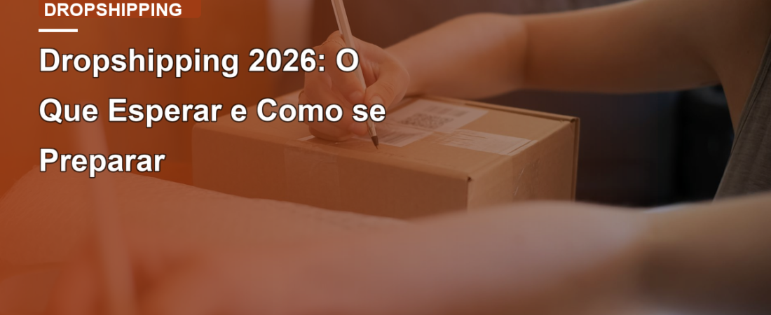 Dropshipping 2026: O Que Esperar e Como se Preparar