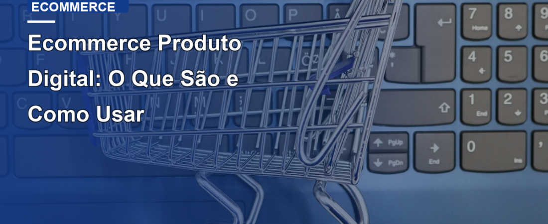 Ecommerce Produto Digital: O Que São e Como Usar