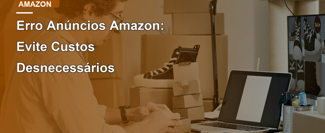 Erro Anúncios Amazon: Evite Custos Desnecessários