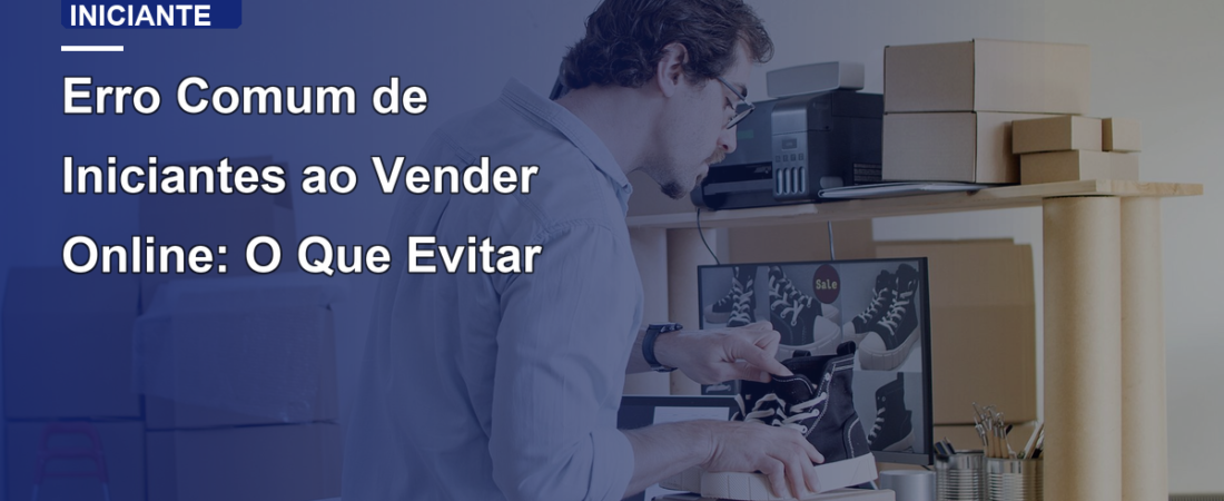 Erro Comum de Iniciantes ao Vender Online: O Que Evitar