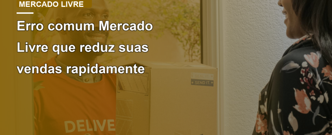 Erro comum Mercado Livre que reduz suas vendas rapidamente