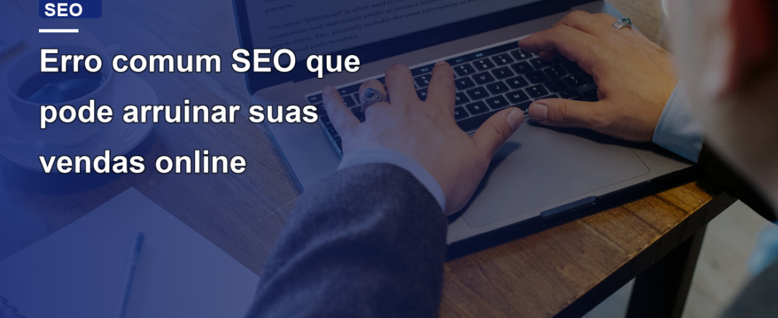 Erro comum SEO que pode arruinar suas vendas online