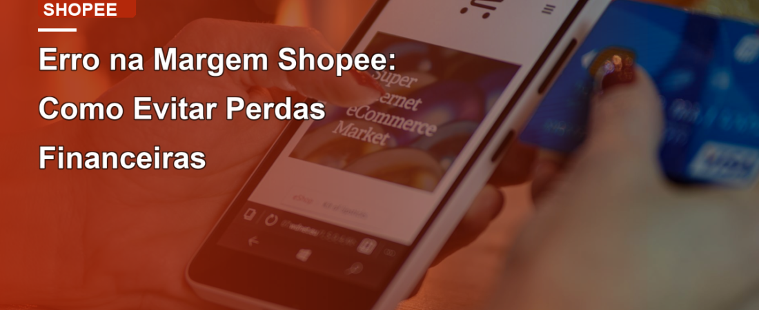 Erro na Margem Shopee: Como Evitar Perdas Financeiras