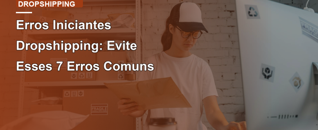 Erros Iniciantes Dropshipping: Evite Esses 7 Erros Comuns