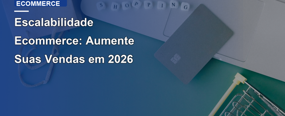 Escalabilidade Ecommerce: Aumente Suas Vendas em 2026