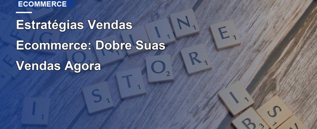 Estratégias Vendas Ecommerce: Dobre Suas Vendas Agora
