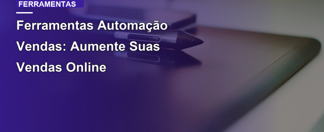 Ferramentas Automação Vendas: Aumente Suas Vendas Online