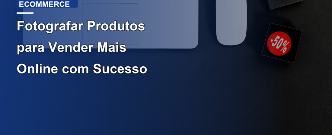 Fotografar Produtos para Vender Mais Online com Sucesso