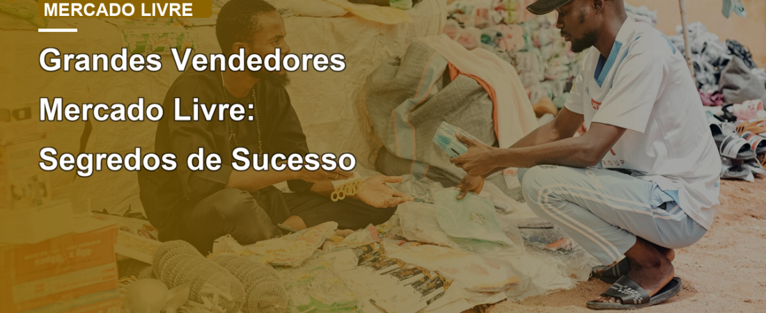Grandes Vendedores Mercado Livre: Segredos de Sucesso
