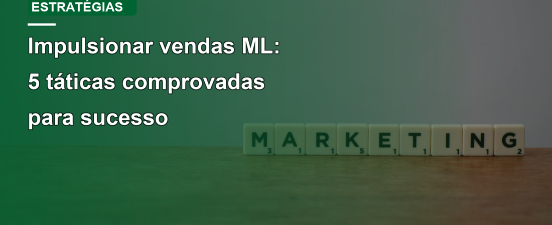 Impulsionar vendas ML: 5 táticas comprovadas para sucesso
