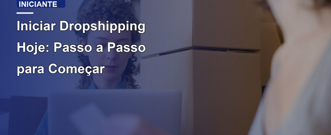 Iniciar Dropshipping Hoje: Passo a Passo para Começar