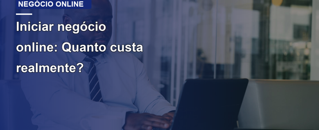 Iniciar negócio online: Quanto custa realmente?