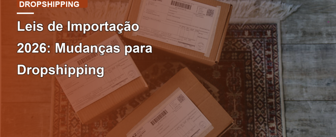 Leis de Importação 2026: Mudanças para Dropshipping