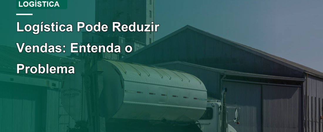 Logística Pode Reduzir Vendas: Entenda o Problema