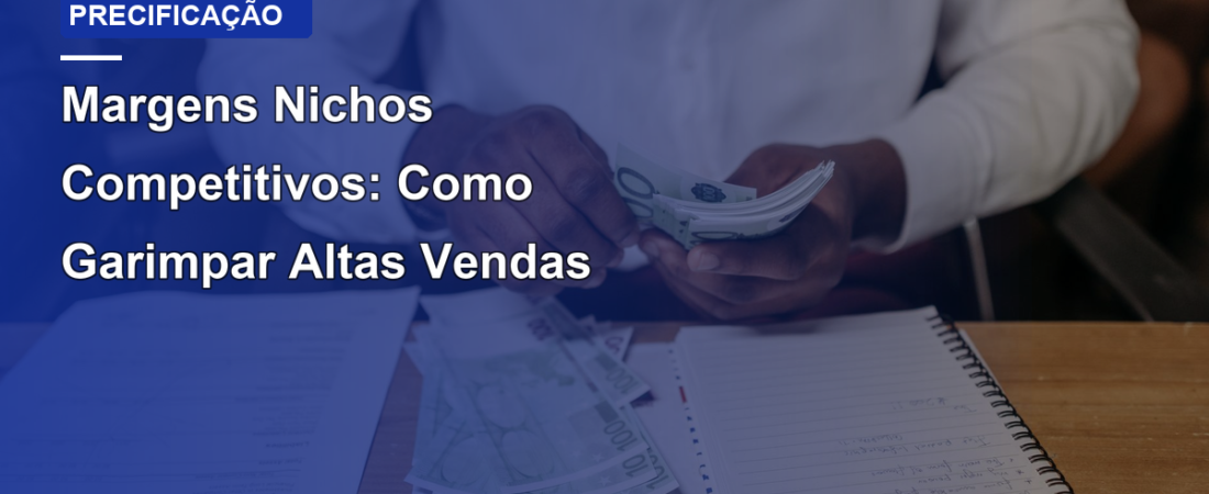 Margens Nichos Competitivos: Como Garimpar Altas Vendas