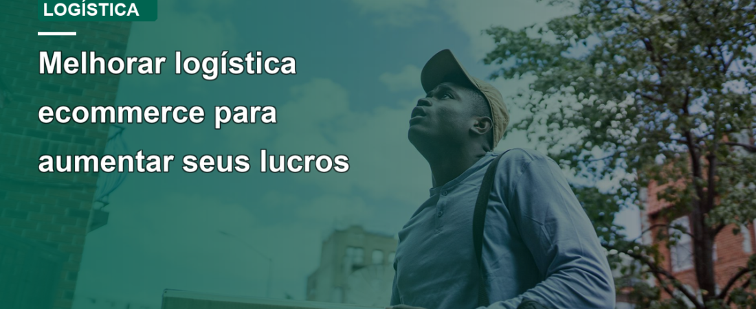 Melhorar logística ecommerce para aumentar seus lucros