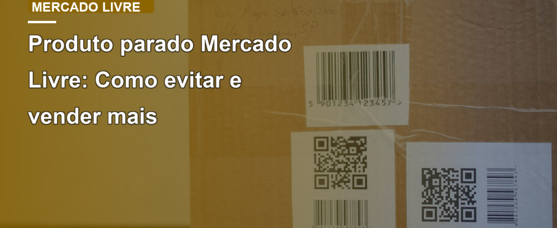 Produto parado Mercado Livre: Como evitar e vender mais