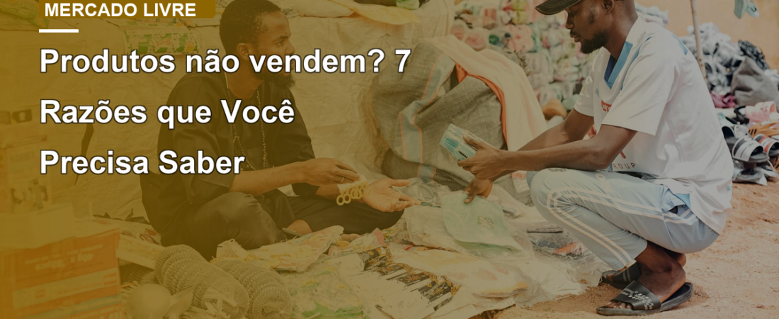 Produtos não vendem? 7 Razões que Você Precisa Saber