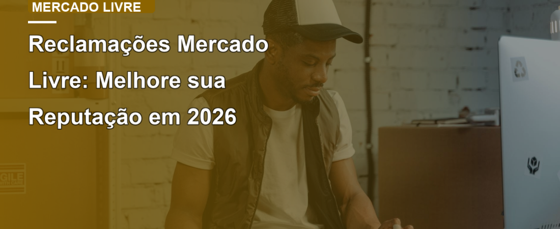 Reclamações Mercado Livre: Melhore sua Reputação em 2026
