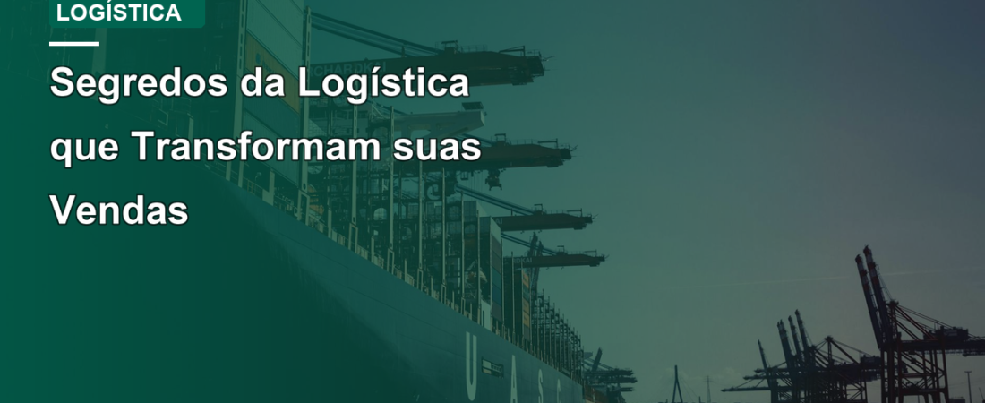 Segredos da Logística que Transformam suas Vendas