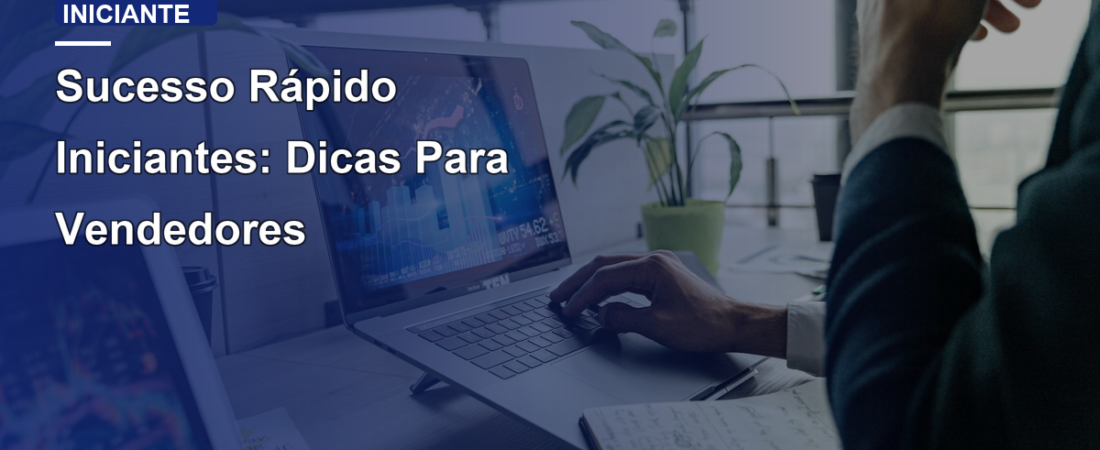 Sucesso Rápido Iniciantes: Dicas Para Vendedores