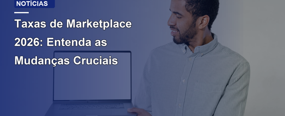 Taxas de Marketplace 2026: Entenda as Mudanças Cruciais