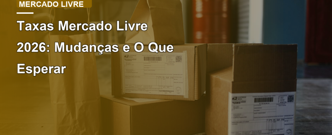 Taxas Mercado Livre 2026: Mudanças e O Que Esperar