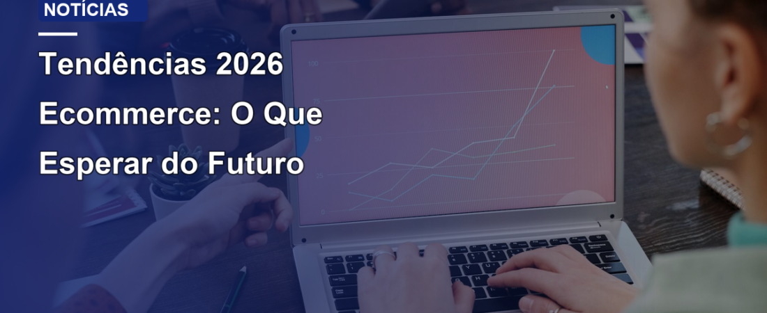 Tendências 2026 Ecommerce: O Que Esperar do Futuro
