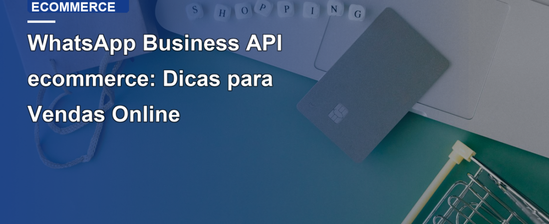 WhatsApp Business API ecommerce: Dicas para Vendas Online