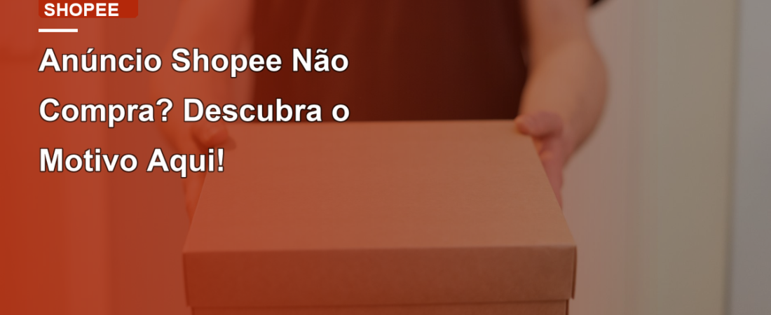 Anúncio Shopee Não Compra? Descubra o Motivo Aqui!