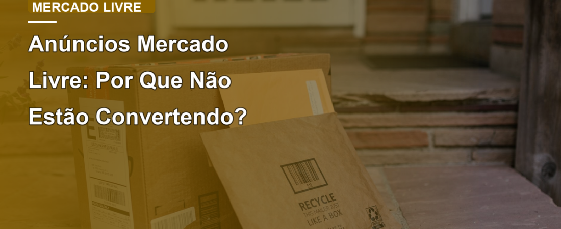 Anúncios Mercado Livre: Por Que Não Estão Convertendo?