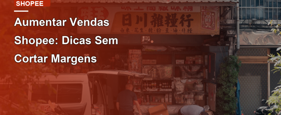 Aumentar Vendas Shopee: Dicas Sem Cortar Margens