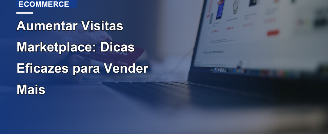 Aumentar Visitas Marketplace: Dicas Eficazes para Vender Mais