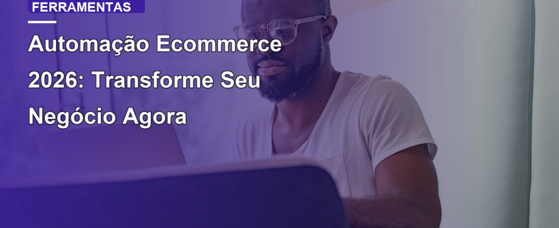 Automação Ecommerce 2026: Transforme Seu Negócio Agora