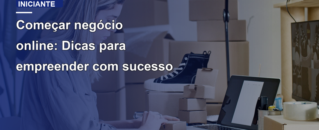 Começar negócio online: Dicas para empreender com sucesso