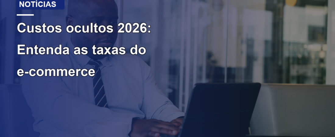 Custos ocultos 2026: Entenda as taxas do e-commerce