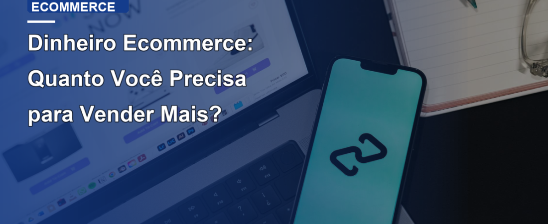 Dinheiro Ecommerce: Quanto Você Precisa para Vender Mais?