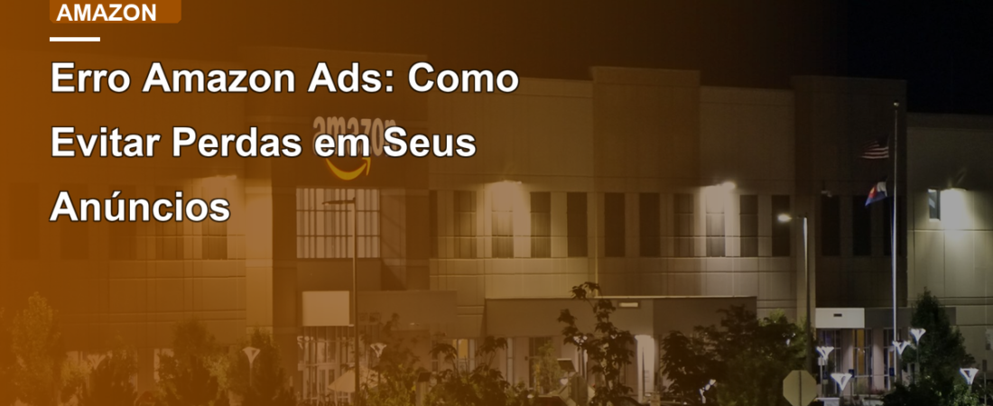 Erro Amazon Ads: Como Evitar Perdas em Seus Anúncios