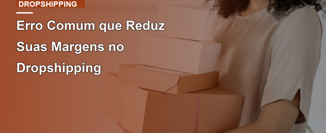 Erro Comum que Reduz Suas Margens no Dropshipping