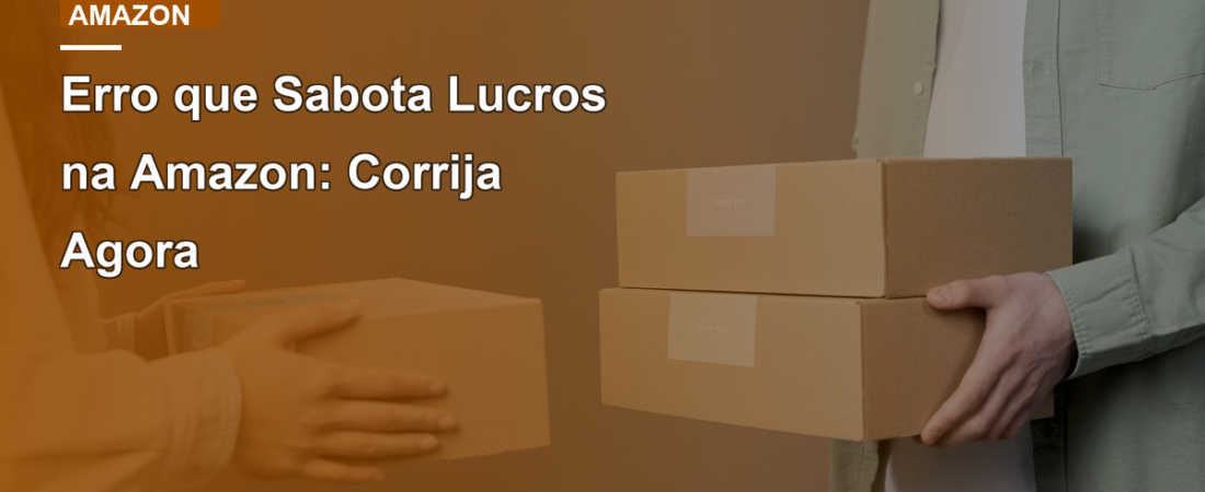 Erro que Sabota Lucros na Amazon: Corrija Agora