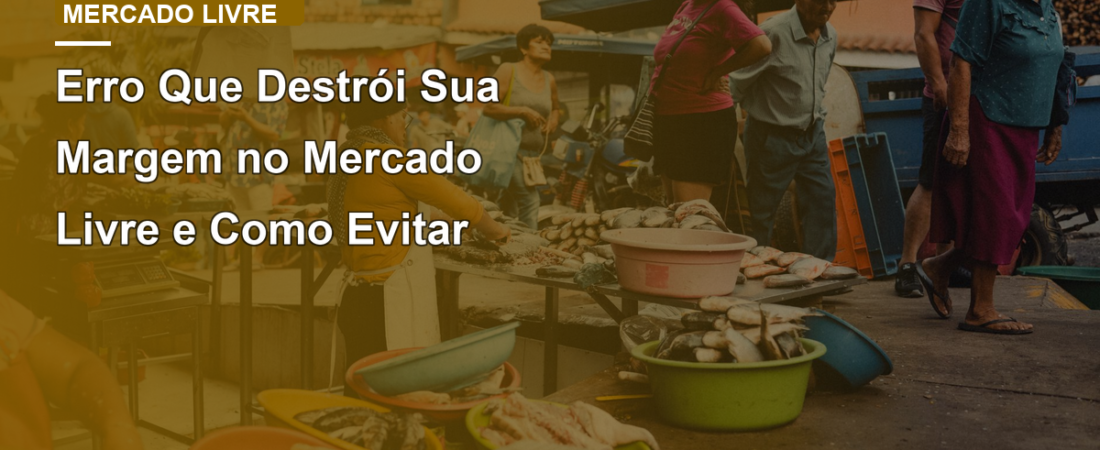 Erro Que Destrói Sua Margem no Mercado Livre e Como Evitar