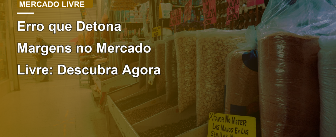 Erro que Detona Margens no Mercado Livre: Descubra Agora