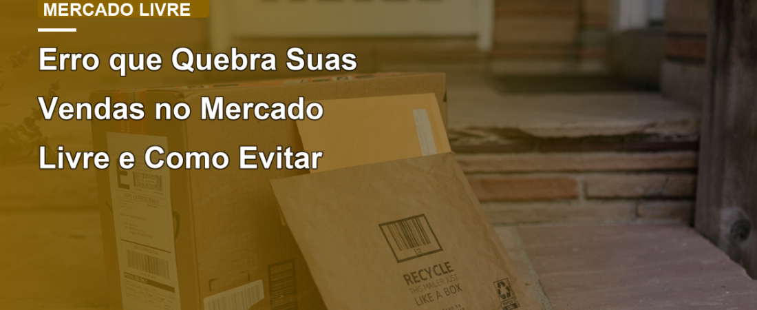 Erro que Quebra Suas Vendas no Mercado Livre e Como Evitar